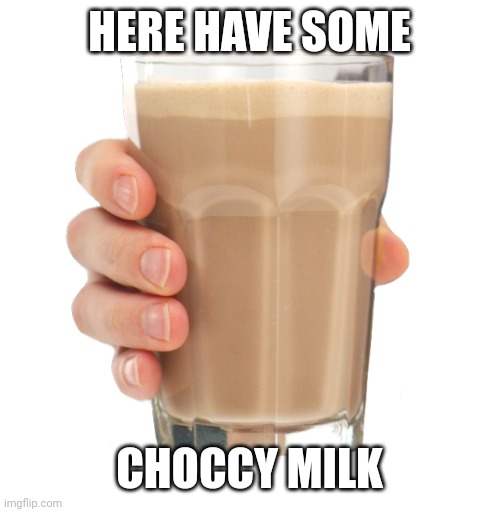 Choccy Milk | HERE HAVE SOME CHOCCY MILK | image tagged in choccy milk | made w/ Imgflip meme maker