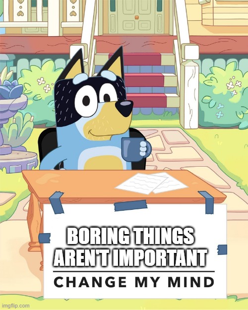 Boring things aren't important change my mind | BORING THINGS AREN'T IMPORTANT | image tagged in bandit heeler change my mind | made w/ Imgflip meme maker