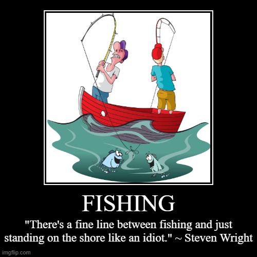 FISHING | image tagged in funny,demotivationals,fishing,steven wright,idiot,fish | made w/ Imgflip demotivational maker