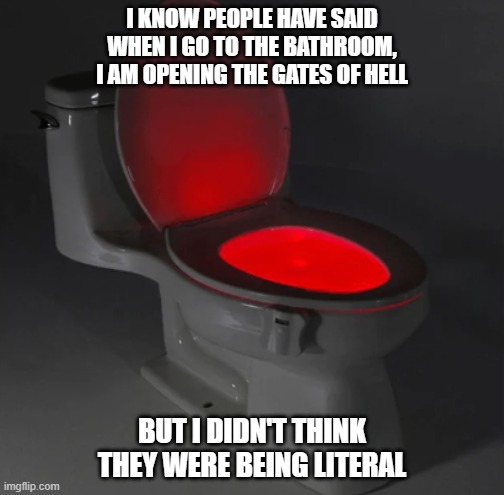 Hell Toilet - Red LED effect |  I KNOW PEOPLE HAVE SAID WHEN I GO TO THE BATHROOM, I AM OPENING THE GATES OF HELL; BUT I DIDN'T THINK THEY WERE BEING LITERAL | image tagged in funny,toilet,toilet humor,memes,funny memes | made w/ Imgflip meme maker