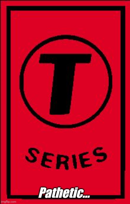 t series | Pathetic... | image tagged in t series | made w/ Imgflip meme maker