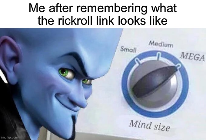 I’m a genius | Me after remembering what the rickroll link looks like | image tagged in mega mind size,rickroll | made w/ Imgflip meme maker