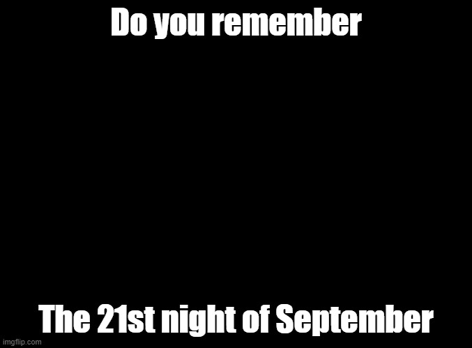 do you? | Do you remember; The 21st night of September | image tagged in blank black,september,just dance,elite beat agents | made w/ Imgflip meme maker