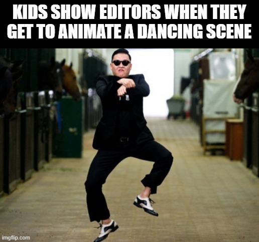 Psy Horse Dance Meme | KIDS SHOW EDITORS WHEN THEY GET TO ANIMATE A DANCING SCENE | image tagged in memes,psy horse dance | made w/ Imgflip meme maker