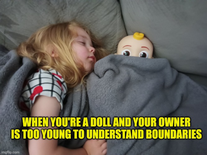 In her defense, the doll looked petrified before we took it home. | WHEN YOU'RE A DOLL AND YOUR OWNER  IS TOO YOUNG TO UNDERSTAND BOUNDARIES | image tagged in kids,creepy doll | made w/ Imgflip meme maker