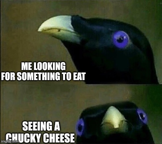Hungry | ME LOOKING FOR SOMETHING TO EAT; SEEING A CHUCKY CHEESE | image tagged in funny memes | made w/ Imgflip meme maker