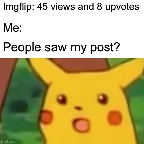 Surprised Pikachu Meme | Imgflip: 45 views and 8 upvotes Me: People saw my post? | image tagged in memes,surprised pikachu | made w/ Imgflip meme maker
