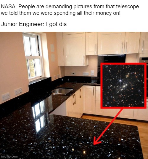 Like who would know, amirite? | NASA: People are demanding pictures from that telescope 
we told them we were spending all their money on! Junior Engineer: I got dis | made w/ Imgflip meme maker