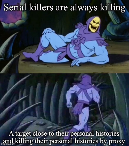 Serial Killer psychopathology |  Serial killers are always killing; A target close to their personal histories and killing their personal histories by proxy | image tagged in skeletor disturbing facts,killer,serial killer,murder | made w/ Imgflip meme maker