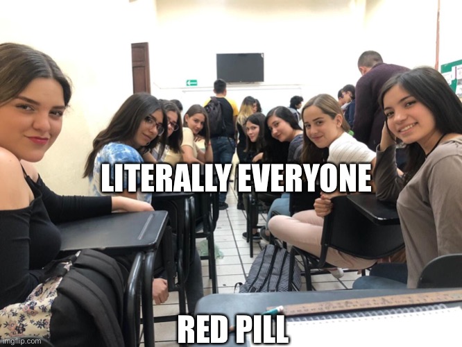 Girls in class looking back | LITERALLY EVERYONE; RED PILL | image tagged in girls in class looking back | made w/ Imgflip meme maker