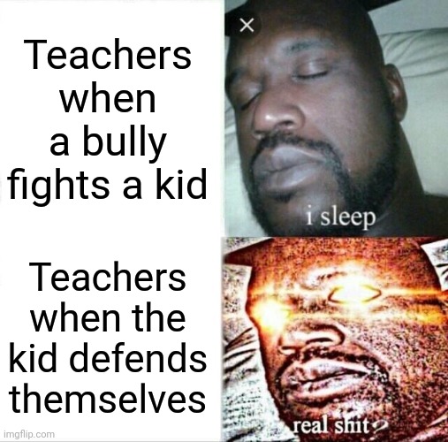 Sleeping Shaq Meme | Teachers when a bully fights a kid; Teachers when the kid defends themselves | image tagged in memes,sleeping shaq,funny,school | made w/ Imgflip meme maker