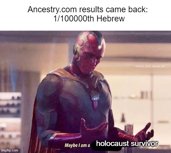 5,999,999! | Ancestry.com results came back: 
1/100000th Hebrew; holocaust survivor | image tagged in maybe i am a monster blank | made w/ Imgflip meme maker