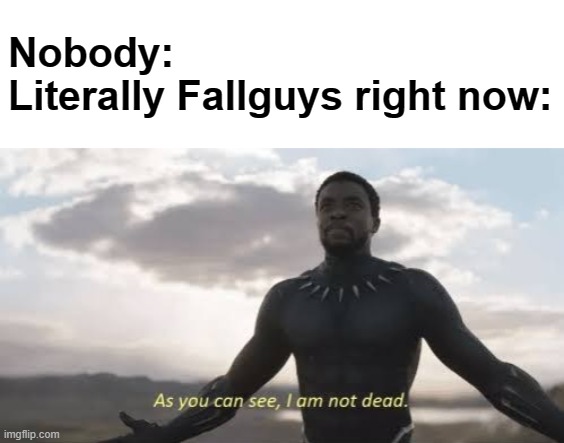 It came back | Nobody:
Literally Fallguys right now: | image tagged in as you can see i am not dead,fallguys,gaming,funny | made w/ Imgflip meme maker