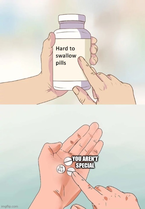 This true |  YOU AREN'T SPECIAL | image tagged in hard to swallow pills,life sucks | made w/ Imgflip meme maker