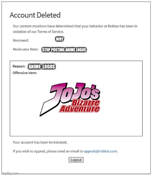 banned from ROBLOX | WHY; STOP POSTING ANIME LOGOS; ANIME  LOGOS | image tagged in banned from roblox | made w/ Imgflip meme maker