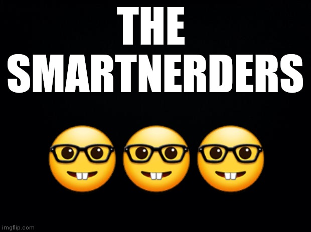 Black background | THE 
SMARTNERDERS; 🤓🤓🤓 | image tagged in black background | made w/ Imgflip meme maker