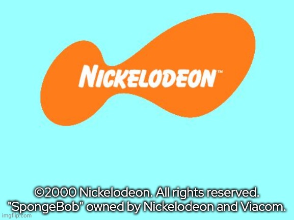 Nickelodeon Tagline Meme | ©2000 Nickelodeon. All rights reserved. "SpongeBob" owned by Nickelodeon and Viacom. | image tagged in nickelodeon tagline meme | made w/ Imgflip meme maker