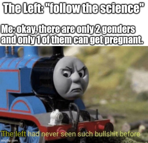 Biden Science is BS | The Left: "follow the science"; Me: okay, there are only 2 genders and only 1 of them can get pregnant. The left | image tagged in thomas had never seen such bullshit before | made w/ Imgflip meme maker