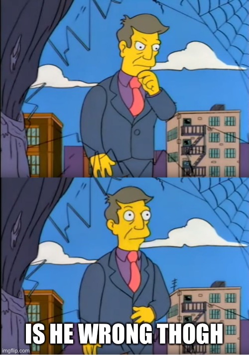 Skinner Out Of Touch | IS HE WRONG THOUGH | image tagged in skinner out of touch | made w/ Imgflip meme maker