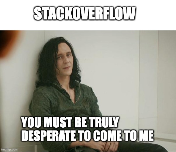 stackoverflow help | STACKOVERFLOW; YOU MUST BE TRULY DESPERATE TO COME TO ME | image tagged in loki,stackoverflow,it,code | made w/ Imgflip meme maker