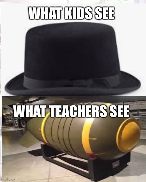 No hats aloud in the school!!! |  WHAT KIDS SEE; WHAT TEACHERS SEE | image tagged in hat,what adults see what kids see,bomb,nuclear explosion,nuclear war,nuclear power | made w/ Imgflip meme maker