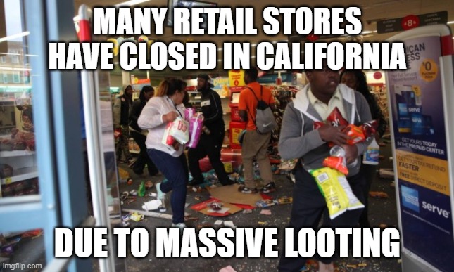 looters | MANY RETAIL STORES HAVE CLOSED IN CALIFORNIA DUE TO MASSIVE LOOTING | image tagged in looters | made w/ Imgflip meme maker