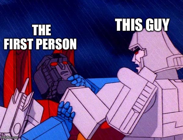 Transformers Megatron and Starscream | THIS GUY THE FIRST PERSON | image tagged in transformers megatron and starscream | made w/ Imgflip meme maker