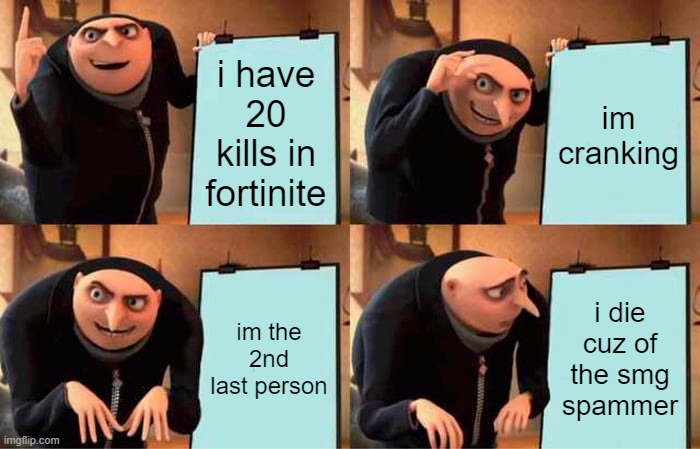 Gru's Plan Meme | i have 20 kills in fortinite; im cranking; im the 2nd last person; i die cuz of the smg spammer | image tagged in memes,gru's plan | made w/ Imgflip meme maker