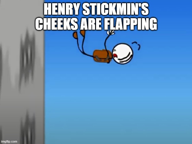 Henry Stickmin skydiving | HENRY STICKMIN'S CHEEKS ARE FLAPPING | image tagged in henry stickmin skydiving | made w/ Imgflip meme maker