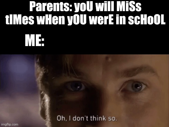 oh i dont think so |  Parents: yoU will MiSs tIMes wHen yOU werE in scHoOL; ME: | image tagged in oh i dont think so,school | made w/ Imgflip meme maker