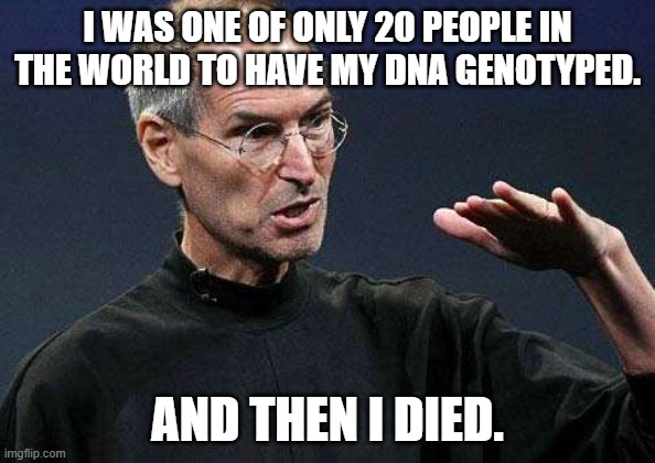 And then I died. | I WAS ONE OF ONLY 20 PEOPLE IN THE WORLD TO HAVE MY DNA GENOTYPED. AND THEN I DIED. | image tagged in apple ceo steve jobs | made w/ Imgflip meme maker