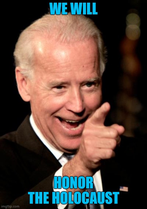 Biden killing it with foreign relations | WE WILL; HONOR THE HOLOCAUST | image tagged in memes,smilin biden | made w/ Imgflip meme maker