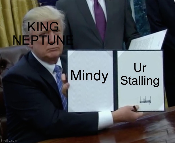 Mindy Stalling |  KING NEPTUNE; Mindy; Ur Stalling | image tagged in memes,trump bill signing | made w/ Imgflip meme maker