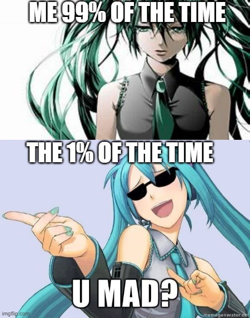 me 99% of the time | ME 99% OF THE TIME; THE 1% OF THE TIME | image tagged in your mom,hatsune miku | made w/ Imgflip meme maker