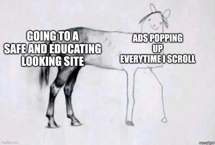 Please tell I'm not the only one | GOING TO A SAFE AND EDUCATING LOOKING SITE; ADS POPPING UP EVERYTIME I SCROLL | image tagged in horse drawing,website,ads | made w/ Imgflip meme maker