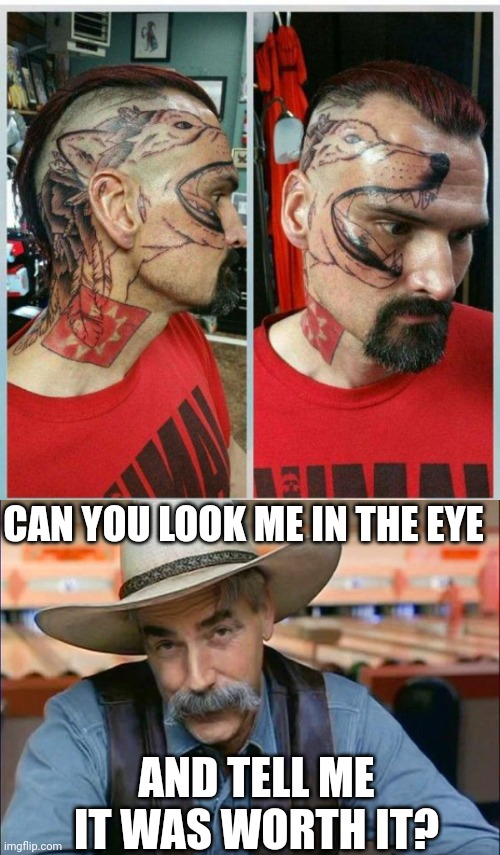 FACE TATTOO |  CAN YOU LOOK ME IN THE EYE; AND TELL ME IT WAS WORTH IT? | image tagged in sam elliott special kind of stupid,tattoos,bad tattoos,tattoo,fail | made w/ Imgflip meme maker