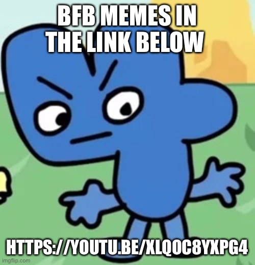 BFB MEMES IN THE LINK BELOW; HTTPS://YOUTU.BE/XLQOC8YXPG4 | made w/ Imgflip meme maker