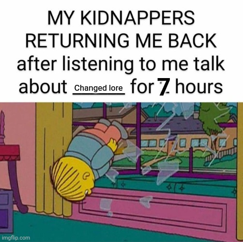 my kidnapper returning me | 7; Changed lore | image tagged in my kidnapper returning me | made w/ Imgflip meme maker