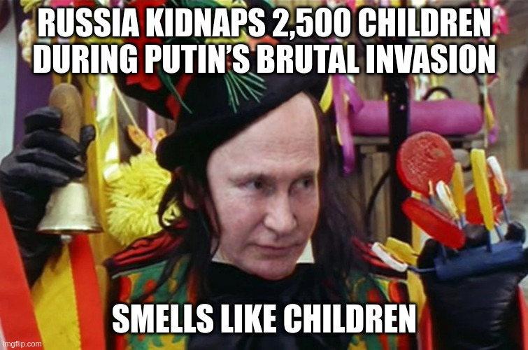 Pedo Putin | RUSSIA KIDNAPS 2,500 CHILDREN DURING PUTIN’S BRUTAL INVASION; SMELLS LIKE CHILDREN | image tagged in pedo putin | made w/ Imgflip meme maker