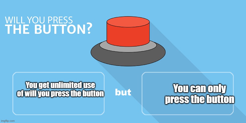 Will you? | You get unlimited use of will you press the button; You can only press the button | image tagged in would you press the button | made w/ Imgflip meme maker