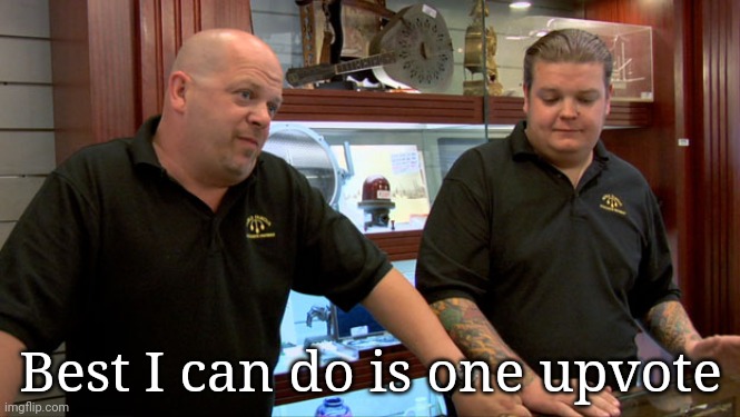 BEST I CAN DO IS | Best I can do is one upvote | image tagged in best i can do is | made w/ Imgflip meme maker