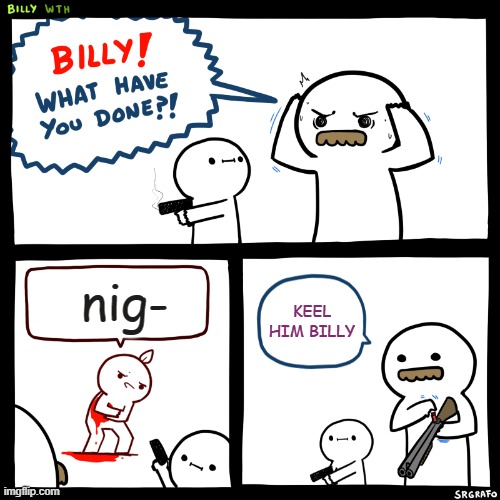 AYOOOO | nig-; KEEL HIM BILLY | image tagged in billy what have you done | made w/ Imgflip meme maker