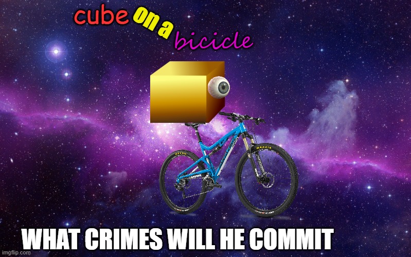 Galaxy | cube; on a; bicicle; WHAT CRIMES WILL HE COMMIT | image tagged in galaxy | made w/ Imgflip meme maker