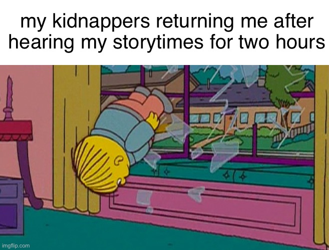 :nail_care: | my kidnappers returning me after hearing my storytimes for two hours | image tagged in my kidnapper returning me after | made w/ Imgflip meme maker