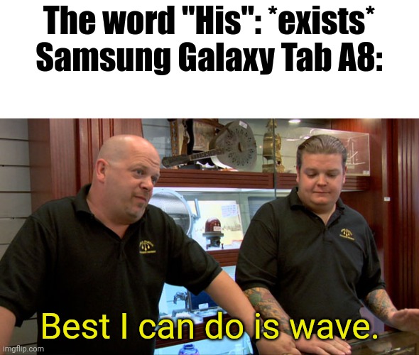 That's the best it can do | The word "His": *exists*
Samsung Galaxy Tab A8:; Best I can do is wave. | image tagged in pawn stars best i can do,samsung | made w/ Imgflip meme maker