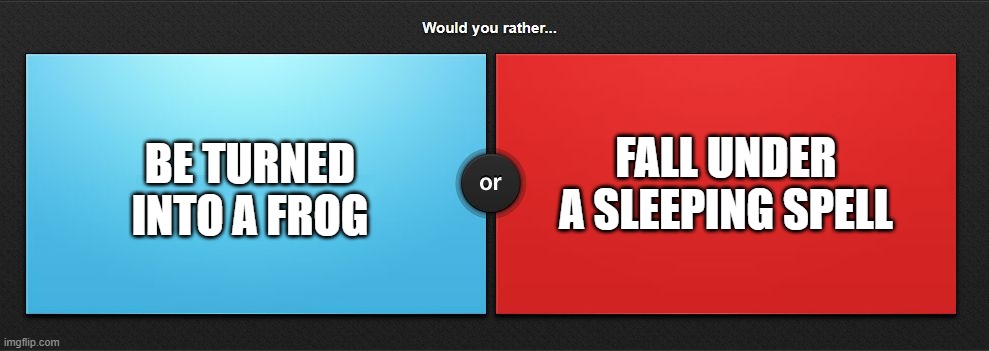 Taken from a Denny's kid's cup (Yes, you have to choose if you comment) | FALL UNDER A SLEEPING SPELL; BE TURNED INTO A FROG | image tagged in would you rather | made w/ Imgflip meme maker