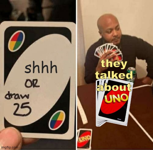 disenchantoed | they talked about; shhh | image tagged in memes,uno draw 25 cards | made w/ Imgflip meme maker