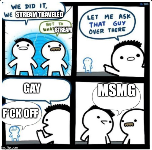 Time travel | STREAM TRAVELED; STREAM; GAY; MSMG; F*CK OFF | image tagged in time travel | made w/ Imgflip meme maker