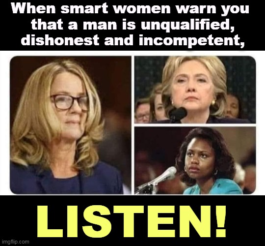 When smart women warn you 
that a man is unqualified, dishonest and incompetent, LISTEN! | image tagged in women,truth,republican,men,liars | made w/ Imgflip meme maker