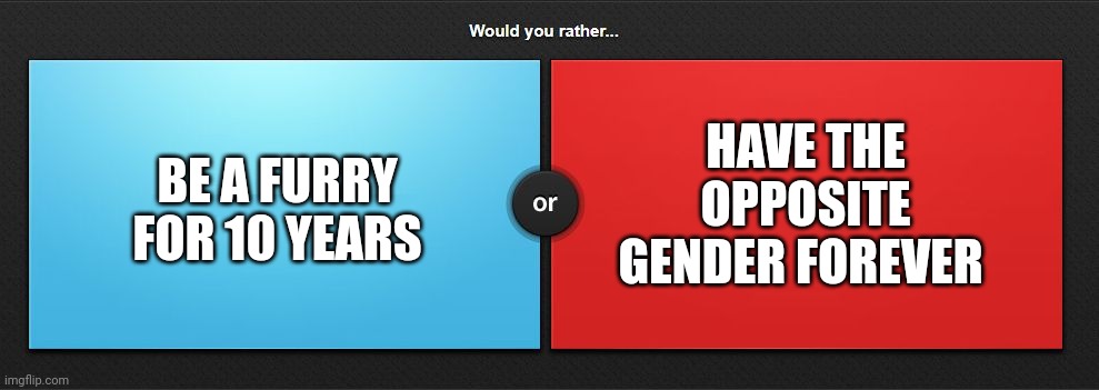 Would you rather | BE A FURRY FOR 10 YEARS; HAVE THE OPPOSITE GENDER FOREVER | image tagged in would you rather | made w/ Imgflip meme maker